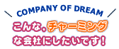 こんな、チャーミングな会社にしたいです！